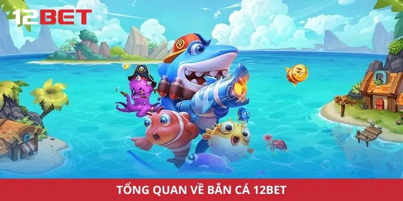 Tổng quan về bắn cá 12Bet