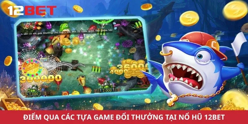 Điểm qua các tựa game bắn cá đổi thưởng tại nhà cái 12Bet