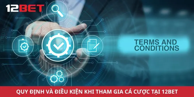 Quy định và điều kiện khi tham gia cá cược tại 12Bet