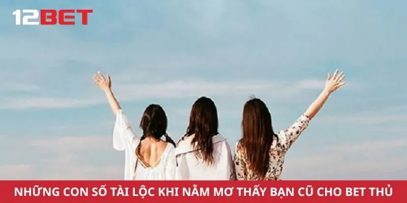 Những con số tài lộc khi nằm mơ thấy bạn cũ cho bet thủ