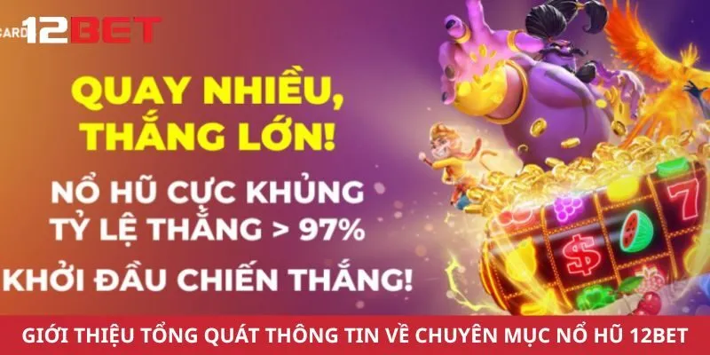 Giới thiệu tổng quát thông tin về chuyên mục nổ hũ 12Bet