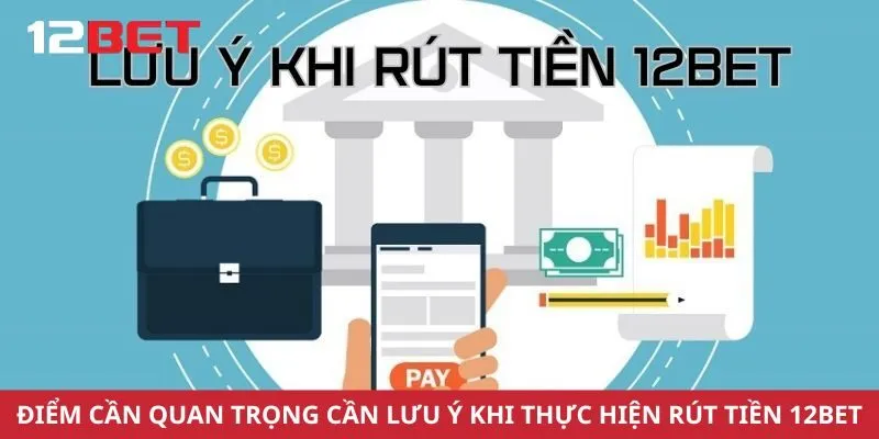 Điểm cần quan trọng cần lưu ý khi thực hiện rút tiền 12Bet