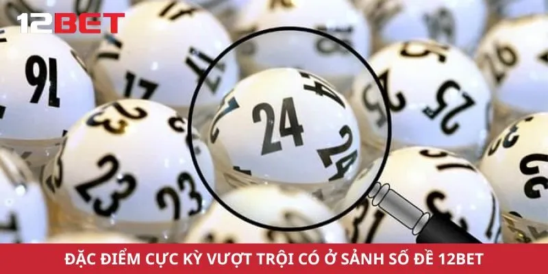 Đặc điểm cực kỳ vượt trội có ở sảnh số đề 12bet