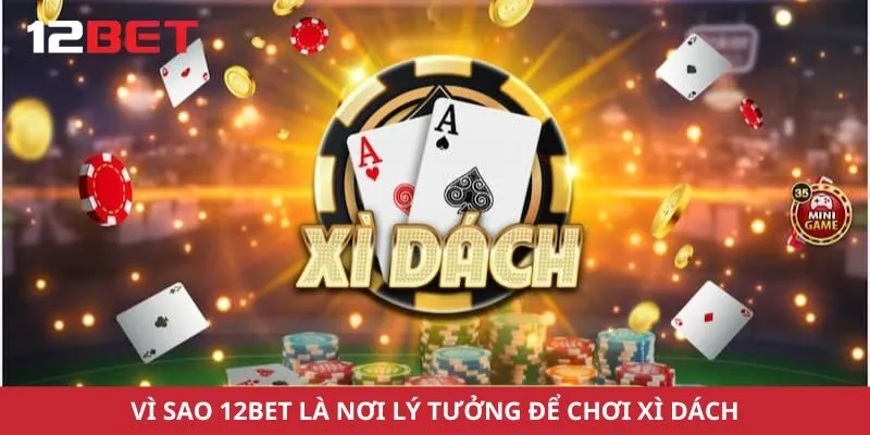 Vì sao 12bet là nơi lý tưởng để chơi xì dách