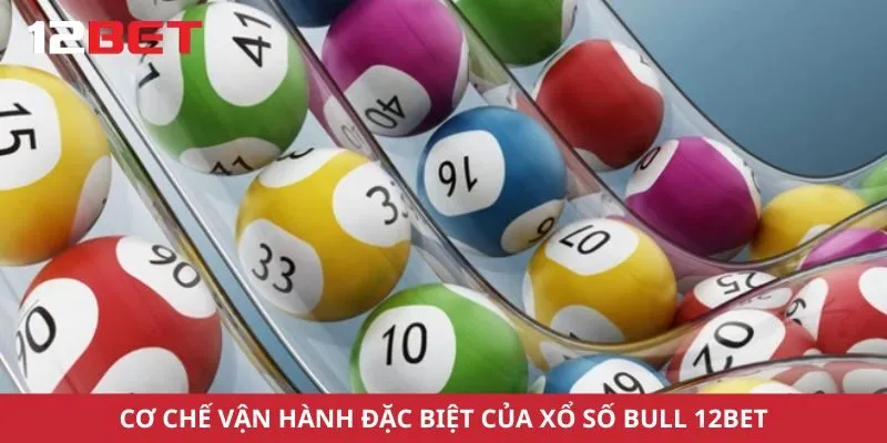 Cơ chế vận hành đặc biệt của xổ số bull 12bet