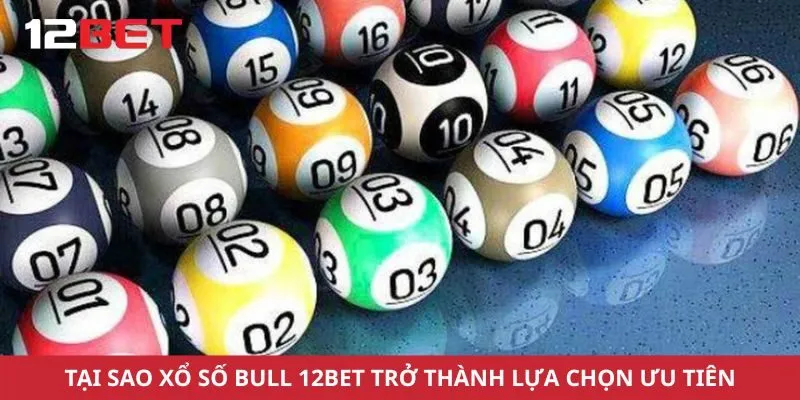 Tại sao xổ số bull 12bet trở thành lựa chọn ưu tiên của bet thủ?